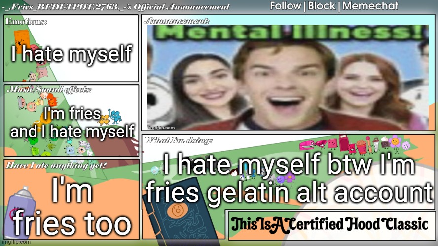 Fries' BFDI Announcement Template | I hate myself; I'm fries and I hate myself; I hate myself btw I'm fries gelatin alt account; I'm fries too | image tagged in fries' bfdi announcement template | made w/ Imgflip meme maker