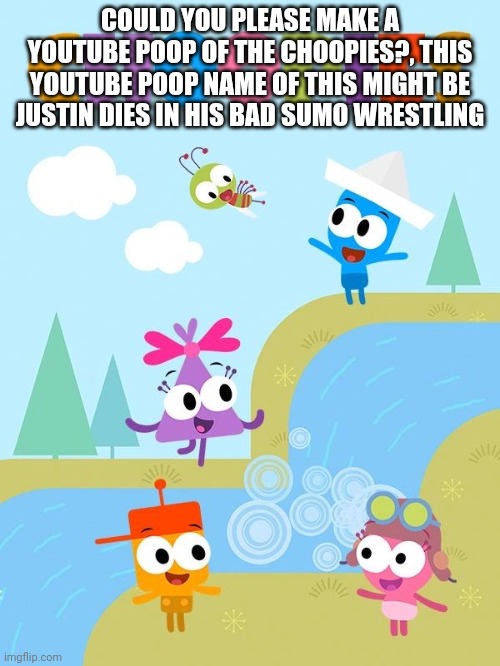 Justin dies in his bad sumo wrestling | COULD YOU PLEASE MAKE A YOUTUBE POOP OF THE CHOOPIES?, THIS YOUTUBE POOP NAME OF THIS MIGHT BE JUSTIN DIES IN HIS BAD SUMO WRESTLING | image tagged in ytp,worst | made w/ Imgflip meme maker