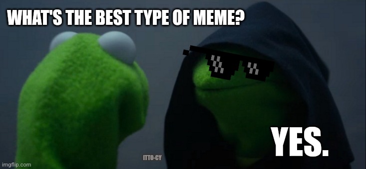 yes no maybe, I don't know, can you repeat the question? | WHAT'S THE BEST TYPE OF MEME? YES. ITTO-CY | image tagged in memes,evil kermit,yes | made w/ Imgflip meme maker