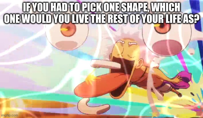 IF YOU HAD TO PICK ONE SHAPE, WHICH ONE WOULD YOU LIVE THE REST OF YOUR LIFE AS? | image tagged in luffy googley moogley | made w/ Imgflip meme maker