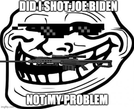 troll face shot joe biden | DID I SHOT JOE BIDEN; NOT MY PROBLEM | image tagged in memes,troll face | made w/ Imgflip meme maker