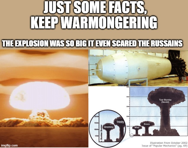 The Posideon torpedo is the TASAR under water & they say unstopable by US defenses | JUST SOME FACTS, KEEP WARMONGERING; THE EXPLOSION WAS SO BIG IT EVEN SCARED THE RUSSAINS | made w/ Imgflip meme maker