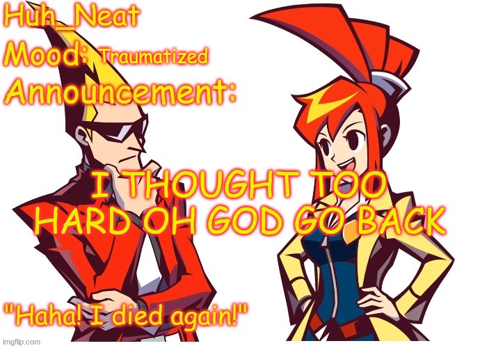 Huh_neat Ghost Trick temp (Thanks Knockout offical) | Traumatized; I THOUGHT TOO HARD OH GOD GO BACK | image tagged in huh_neat ghost trick temp thanks knockout offical | made w/ Imgflip meme maker
