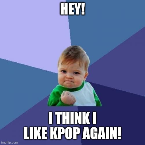 Kpop | HEY! I THINK I LIKE KPOP AGAIN! | image tagged in memes,success kid | made w/ Imgflip meme maker