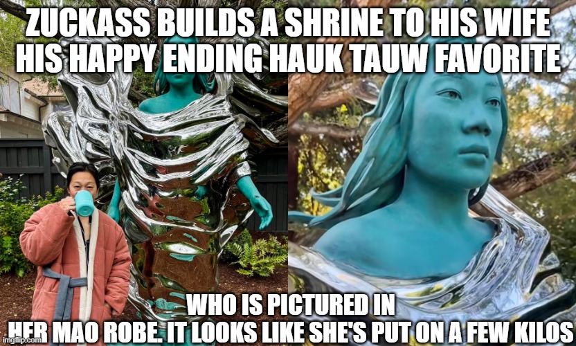 And They Call Vance Weird? | ZUCKASS BUILDS A SHRINE TO HIS WIFE
HIS HAPPY ENDING HAUK TAUW FAVORITE; WHO IS PICTURED IN HER MAO ROBE. IT LOOKS LIKE SHE'S PUT ON A FEW KILOS | image tagged in and they call vance weird | made w/ Imgflip meme maker