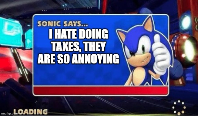 Sonic Says | I HATE DOING TAXES, THEY ARE SO ANNOYING | image tagged in sonic says | made w/ Imgflip meme maker