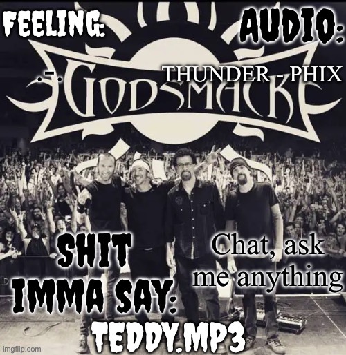 Freaky shii allowed | THUNDER - PHIX; .-. Chat, ask me anything | image tagged in teddy's godsmack template | made w/ Imgflip meme maker