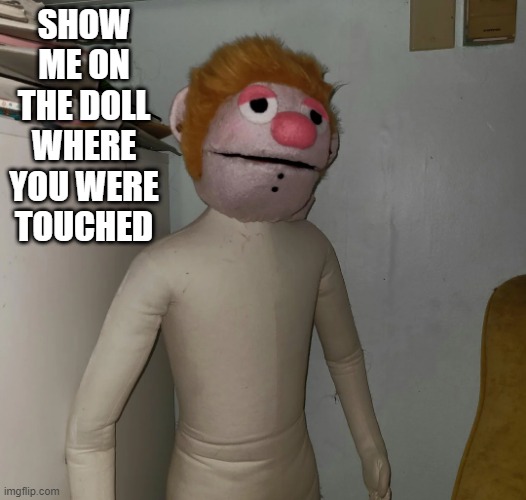 Ummmmm | SHOW ME ON THE DOLL WHERE YOU WERE TOUCHED | image tagged in unsee juice | made w/ Imgflip meme maker