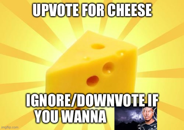 Ignore for k wodr | UPVOTE FOR CHEESE; IGNORE/DOWNVOTE IF YOU WANNA | image tagged in cheese time | made w/ Imgflip meme maker