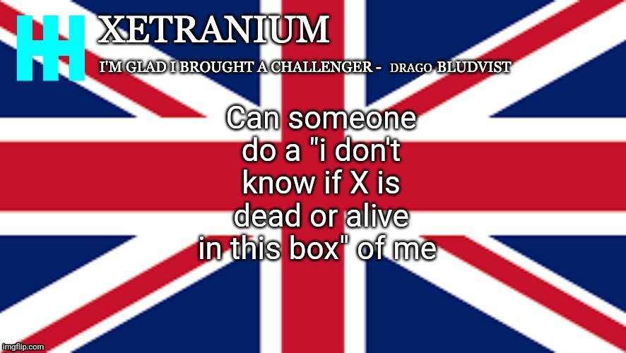 Xetranium Announcement Template | Can someone do a "i don't know if X is dead or alive in this box" of me | image tagged in xetranium announcement template | made w/ Imgflip meme maker