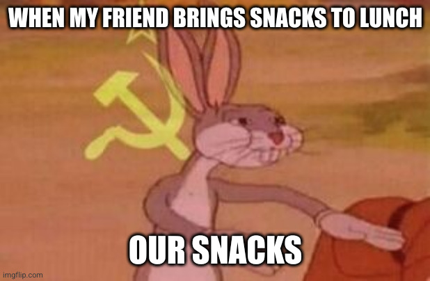 Our snacks | WHEN MY FRIEND BRINGS SNACKS TO LUNCH; OUR SNACKS | image tagged in our | made w/ Imgflip meme maker