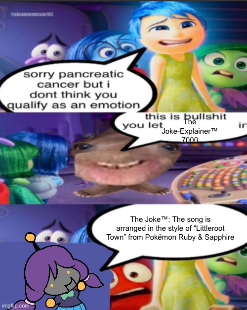 this template made it to fun stream I think btw | The Joke-Explainer™ 7000; The Joke™: The song is arranged in the style of “Littleroot Town” from Pokémon Ruby & Sapphire | image tagged in sorry pancreatic cancer but i don t think you qualify as an emot | made w/ Imgflip meme maker