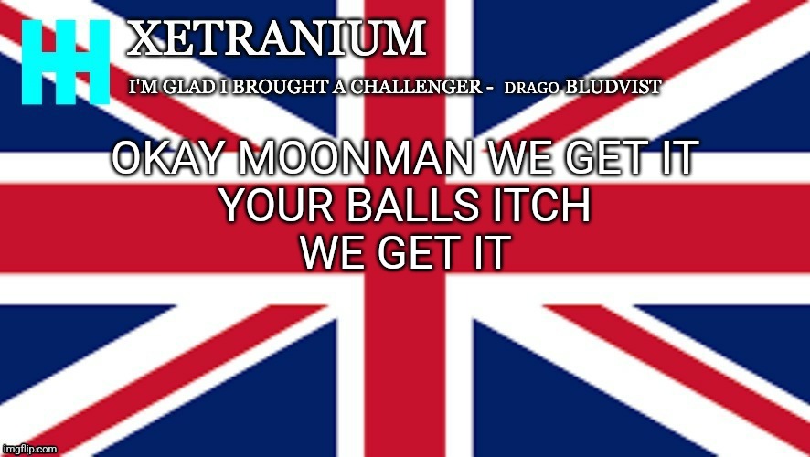 Xetranium Announcement Template | OKAY MOONMAN WE GET IT
YOUR BALLS ITCH
WE GET IT | image tagged in xetranium announcement template | made w/ Imgflip meme maker