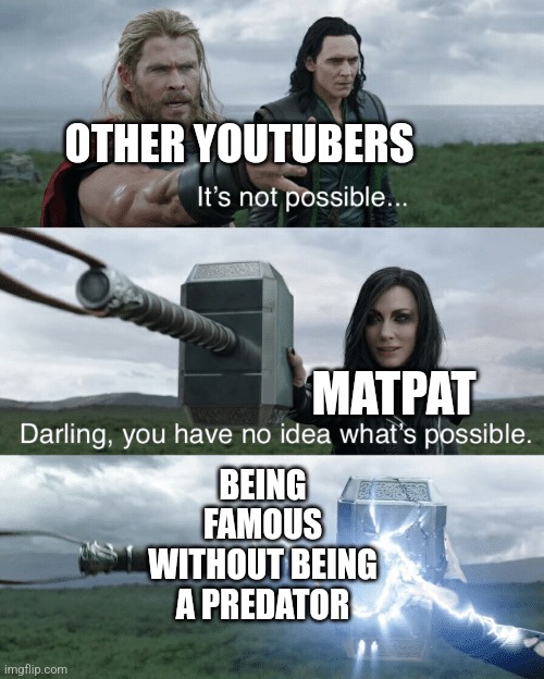 MrBeast got too obsessed with getting to the top that he skipped steps when he shouldn't | OTHER YOUTUBERS; MATPAT; BEING FAMOUS WITHOUT BEING A PREDATOR | image tagged in darling you have no idea what's possible,matpat,memes,youtube,youtubers,mrbeast | made w/ Imgflip meme maker