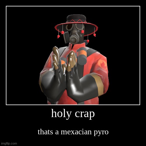 holy crap | thats a mexacian pyro | image tagged in funny,demotivationals | made w/ Imgflip demotivational maker