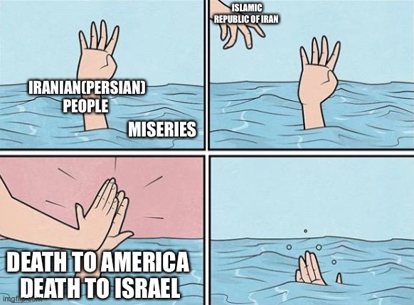 Save the people of Iran from miseries! | ISLAMIC REPUBLIC OF IRAN; IRANIAN(PERSIAN) PEOPLE; MISERIES; DEATH TO AMERICA 
DEATH TO ISRAEL | image tagged in high five drown,memes,funny,iran,iranian,middle east | made w/ Imgflip meme maker