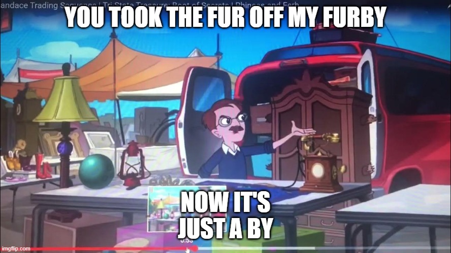 YOU TOOK THE FUR OFF MY FURBY NOW IT'S JUST A BY | made w/ Imgflip meme maker