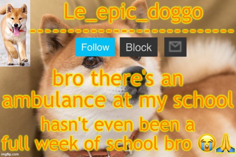 epic doggo's temp back in old fashion | bro there's an ambulance at my school; hasn't even been a full week of school bro 😭🙏 | image tagged in epic doggo's temp back in old fashion | made w/ Imgflip meme maker