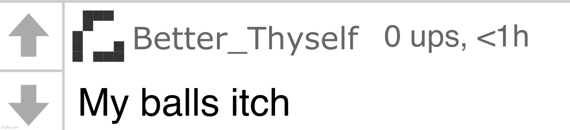 My balls itch | image tagged in my balls itch | made w/ Imgflip meme maker