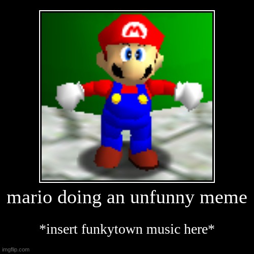 jUSt tO pROvE tHAt iMGFlip uSErS wILl uPVOte aNYthiNG | mario doing an unfunny meme | *insert funkytown music here* | image tagged in demotivationals,unfunny | made w/ Imgflip demotivational maker