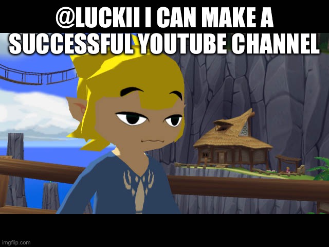 High Toon Link | @LUCKII I CAN MAKE A SUCCESSFUL YOUTUBE CHANNEL | image tagged in high toon link | made w/ Imgflip meme maker