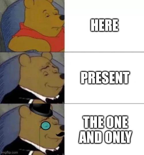 Ways to say here in attendance | HERE; PRESENT; THE ONE AND ONLY | image tagged in fancy pooh | made w/ Imgflip meme maker