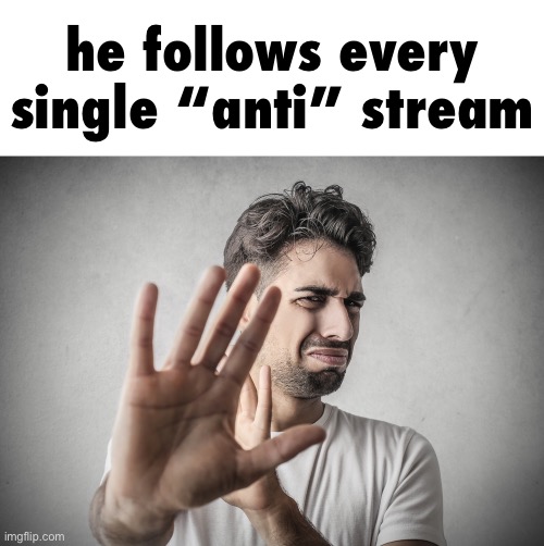 Disgusted | he follows every single “anti” stream | image tagged in disgusted | made w/ Imgflip meme maker