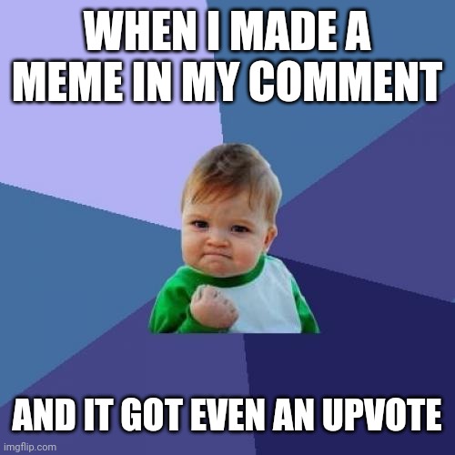 I tried to make an upvote comment | WHEN I MADE A MEME IN MY COMMENT; AND IT GOT EVEN AN UPVOTE | image tagged in memes,success kid,funny | made w/ Imgflip meme maker