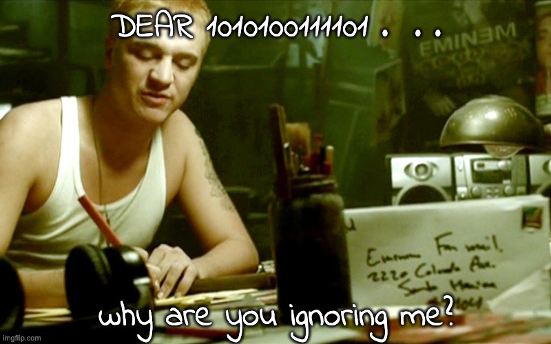 Stan | DEAR 1010100111101 .  . . why are you ignoring me? | image tagged in stan | made w/ Imgflip meme maker