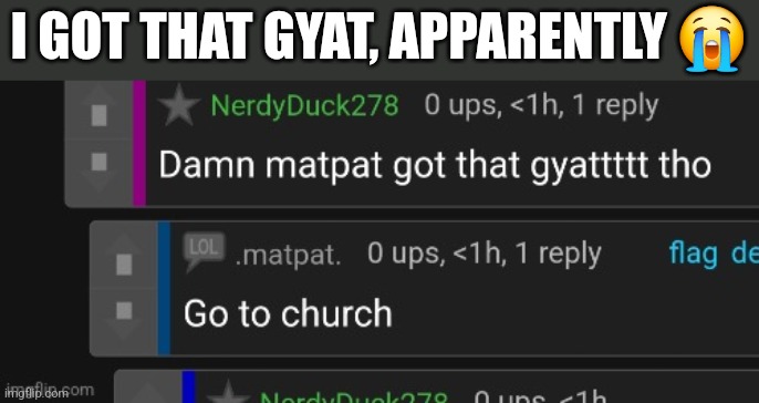 I GOT THAT GYAT, APPARENTLY 😭 | made w/ Imgflip meme maker