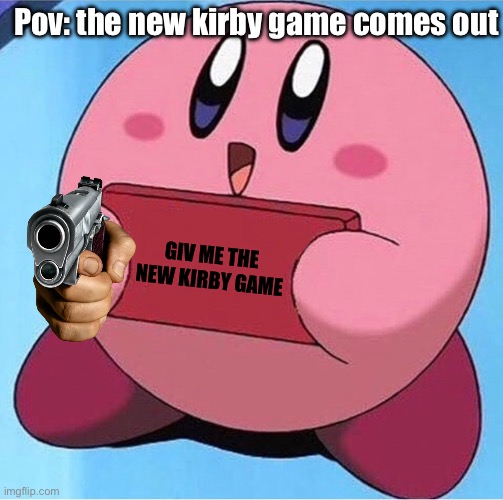 Kirby game | Pov: the new kirby game comes out; GIV ME THE NEW KIRBY GAME | image tagged in kirby holding a sign | made w/ Imgflip meme maker