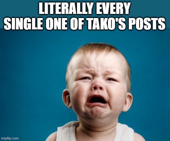 BABY CRYING | LITERALLY EVERY SINGLE ONE OF TAKO'S POSTS | made w/ Imgflip meme maker