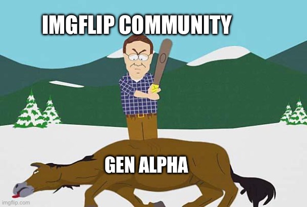 guys youll find something new | IMGFLIP COMMUNITY; GEN ALPHA | image tagged in beating a dead horse | made w/ Imgflip meme maker