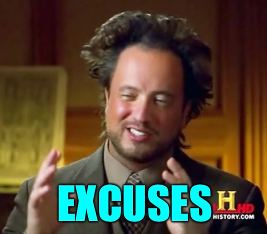 Ancient Aliens Meme | EXCUSES | image tagged in memes,ancient aliens | made w/ Imgflip meme maker