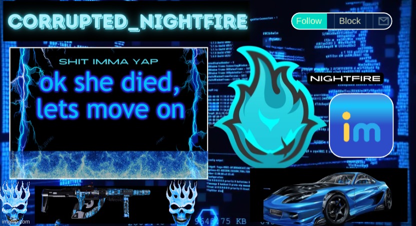 Nightfire's New Corrupted Template | ok she died, lets move on | image tagged in nightfire's new corrupted template | made w/ Imgflip meme maker