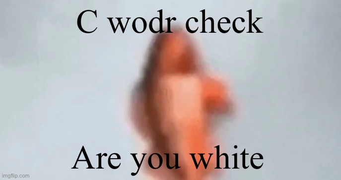 fish | C wodr check; Are you white | image tagged in fish | made w/ Imgflip meme maker