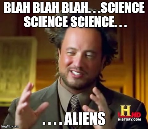 Ancient Aliens Meme | BLAH BLAH BLAH. . .SCIENCE SCIENCE SCIENCE. . . . . . . ALIENS | image tagged in memes,ancient aliens | made w/ Imgflip meme maker