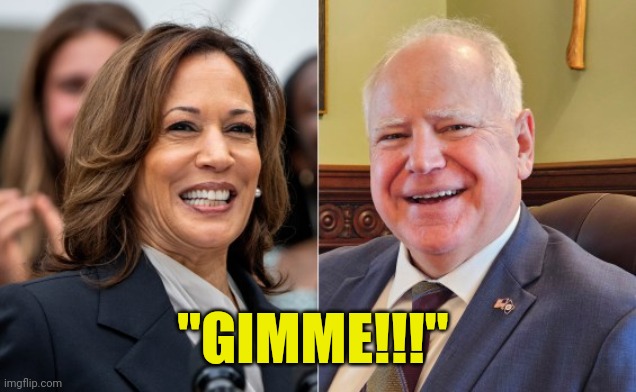 The Harris/Walz economic plan summed up in a word... | "GIMME!!!" | image tagged in harris walz | made w/ Imgflip meme maker