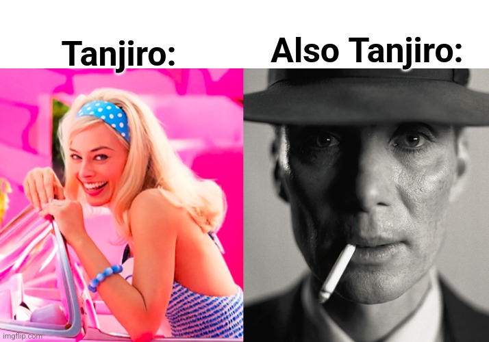 Real tho | Tanjiro:; Also Tanjiro: | image tagged in barbie vs oppenheimer | made w/ Imgflip meme maker