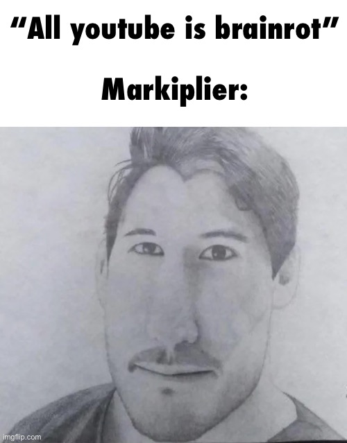 markiplier drawing | “All youtube is brainrot”
 
Markiplier: | image tagged in markiplier drawing | made w/ Imgflip meme maker