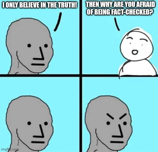 Truth isn't afraid of being checked | THEN WHY ARE YOU AFRAID OF BEING FACT-CHECKED? I ONLY BELIEVE IN THE TRUTH! | image tagged in angry npc wojak | made w/ Imgflip meme maker