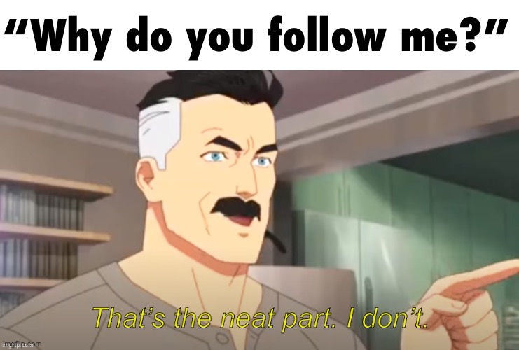 “Why do you follow me?” | made w/ Imgflip meme maker