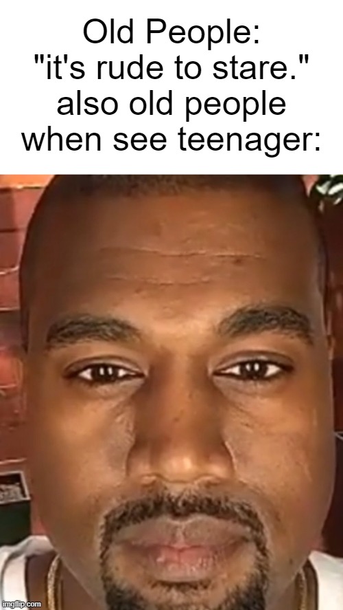 Kanye West Stare | Old People: "it's rude to stare."
also old people when see teenager: | image tagged in kanye west stare | made w/ Imgflip meme maker