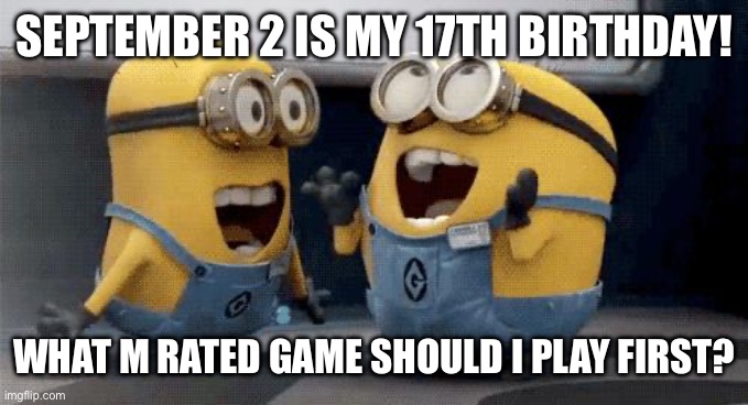 17 birthday | SEPTEMBER 2 IS MY 17TH BIRTHDAY! WHAT M RATED GAME SHOULD I PLAY FIRST? | image tagged in memes,excited minions | made w/ Imgflip meme maker