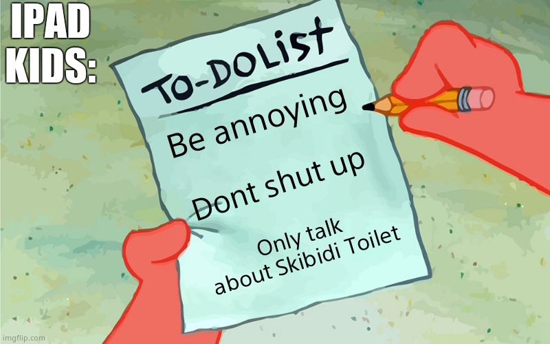 Ipad kid slander | IPAD KIDS:; Be annoying; Dont shut up; Only talk about Skibidi Toilet | image tagged in patrick to do list actually blank | made w/ Imgflip meme maker