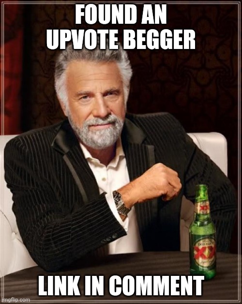 The Most Interesting Man In The World | FOUND AN UPVOTE BEGGER; LINK IN COMMENT | image tagged in memes,the most interesting man in the world | made w/ Imgflip meme maker