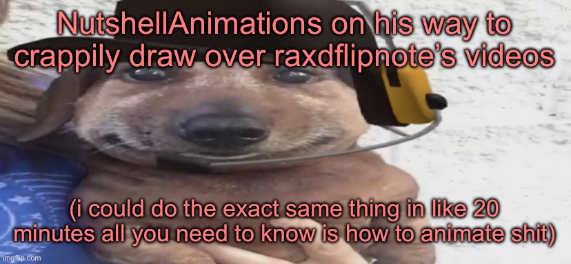 chucklenuts | NutshellAnimations on his way to crappily draw over raxdflipnote’s videos; (i could do the exact same thing in like 20 minutes all you need to know is how to animate shit) | image tagged in chucklenuts | made w/ Imgflip meme maker