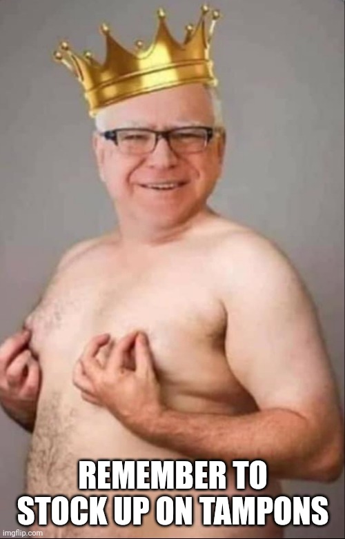 Tim Walz is a pretty girl | REMEMBER TO STOCK UP ON TAMPONS | image tagged in tim walz is a pretty girl | made w/ Imgflip meme maker