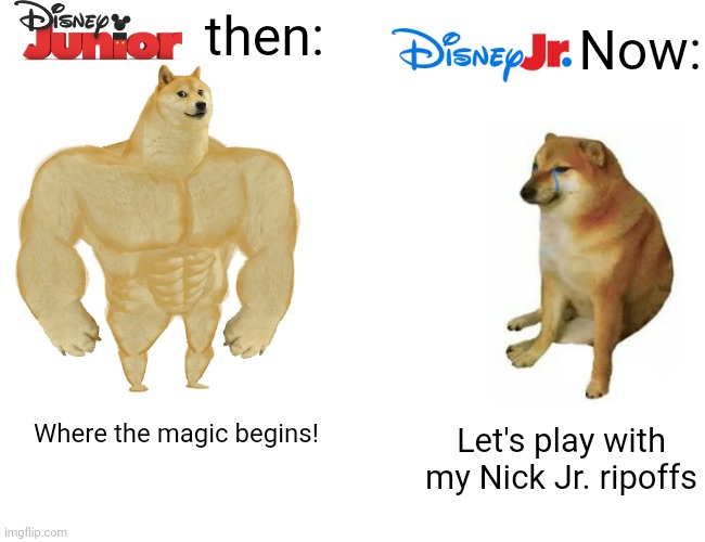 RIP to my childhood | Now:; then:; Let's play with my Nick Jr. ripoffs; Where the magic begins! | image tagged in memes,buff doge vs cheems,disney junior,oversimplified | made w/ Imgflip meme maker