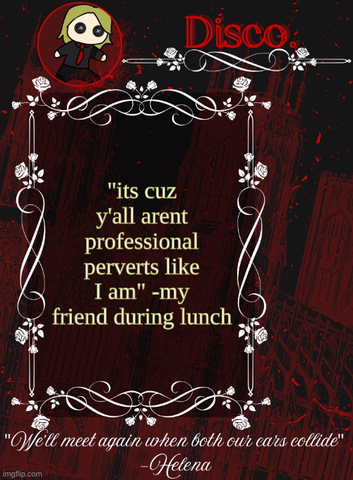 Disco RED announcement temp | "its cuz y'all arent professional perverts like I am" -my friend during lunch | image tagged in disco red announcement temp | made w/ Imgflip meme maker